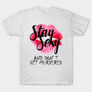 Stay Sexy and Don't Get Murdered! T-Shirt